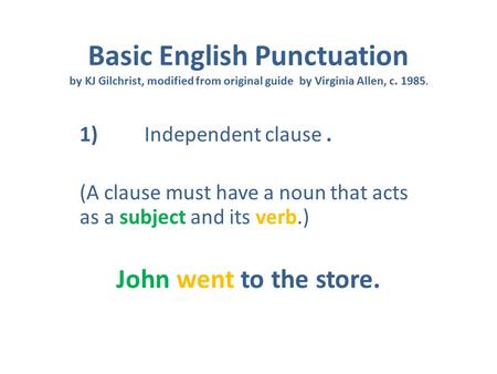 Basic English Punctuation by KJ Gilchrist, modified from original guide by Virginia Allen, c. 1985. 1) Independent clause. (A clause must have a noun that.