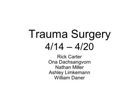 Trauma Surgery 4/14 – 4/20 Rick Carter Ona Dachsangvorn Nathan Miller Ashley Limkemann William Daner.