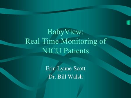 BabyView: Real Time Monitoring of NICU Patients Erin Lynne Scott Dr. Bill Walsh.