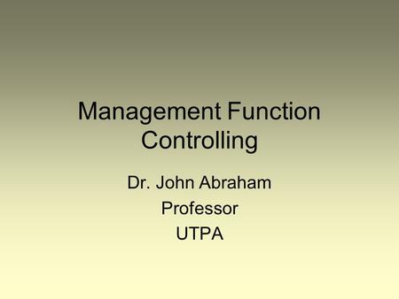 Management Function Controlling Dr. John Abraham Professor UTPA.
