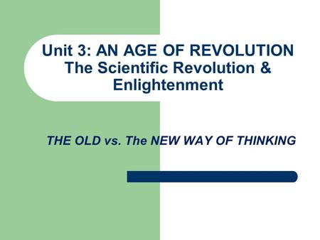Unit 3: AN AGE OF REVOLUTION The Scientific Revolution & Enlightenment THE OLD vs. The NEW WAY OF THINKING.