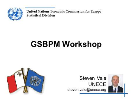 United Nations Economic Commission for Europe Statistical Division GSBPM Workshop Steven Vale UNECE