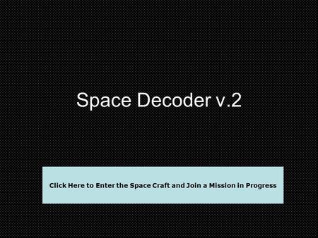 Space Decoder v.2 Click Here to Enter the Space Craft and Join a Mission in Progress.