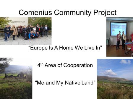Comenius Community Project “Europe Is A Home We Live In” 4 th Area of Cooperation “Me and My Native Land”