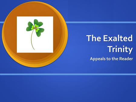 The Exalted Trinity Appeals to the Reader. Aristotle Aristotle was one of the first to discover that effective speakers use three kinds of appeals to.