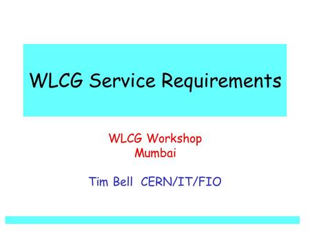 WLCG Service Requirements WLCG Workshop Mumbai Tim Bell CERN/IT/FIO.