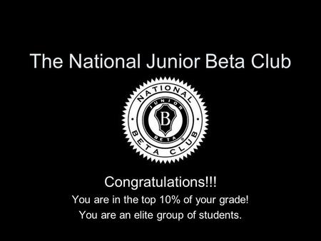 The National Junior Beta Club Congratulations!!! You are in the top 10% of your grade! You are an elite group of students.