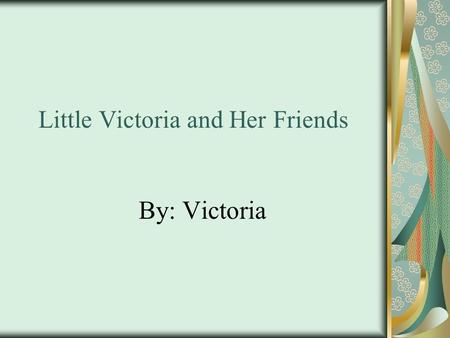 Little Victoria and Her Friends By: Victoria. One morning, I woke up and my friends were outside was small. One morning, I woke up and my friends were.