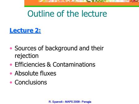 R. Sparvoli – MAPS 2009 - Perugia Outline of the lecture Lecture 2: Sources of background and their rejection Efficiencies & Contaminations Absolute fluxes.