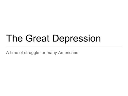 The Great Depression A time of struggle for many Americans.