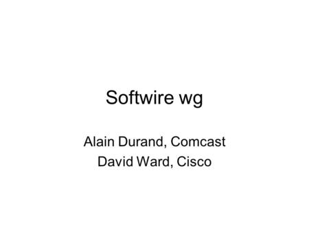 Softwire wg Alain Durand, Comcast David Ward, Cisco.
