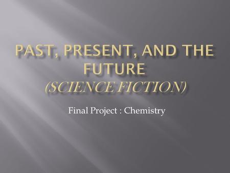 Final Project : Chemistry.  Pick a topic  Examples : transportation, communication, food, sports, energy, computers, TV, Home living, video games, medicine,