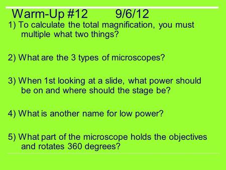 Warm-Up #12 9/6/12 1) To calculate the total magnification, you must multiple what two things? 2) What are the 3 types of microscopes? 3) When 1st looking.