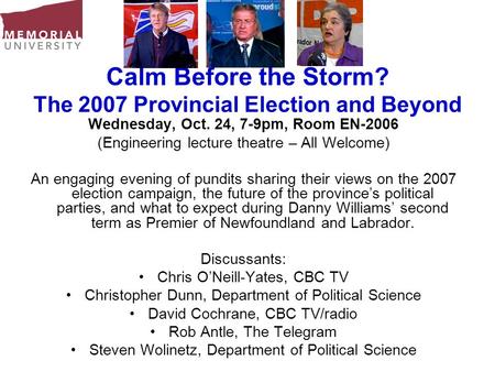 Calm Before the Storm? The 2007 Provincial Election and Beyond Wednesday, Oct. 24, 7-9pm, Room EN-2006 (Engineering lecture theatre – All Welcome) An engaging.
