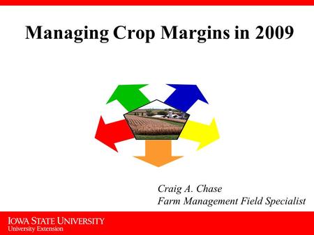 Managing Crop Margins in 2009 Craig A. Chase Farm Management Field Specialist.