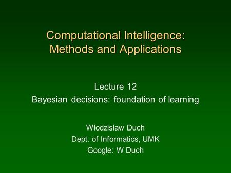 Computational Intelligence: Methods and Applications Lecture 12 Bayesian decisions: foundation of learning Włodzisław Duch Dept. of Informatics, UMK Google: