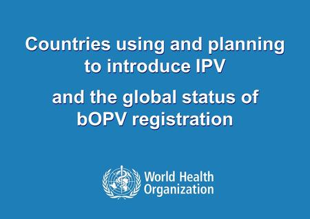 1 |1 | Countries using and planning to introduce IPV and the global status of bOPV registration Countries using and planning to introduce IPV and the global.