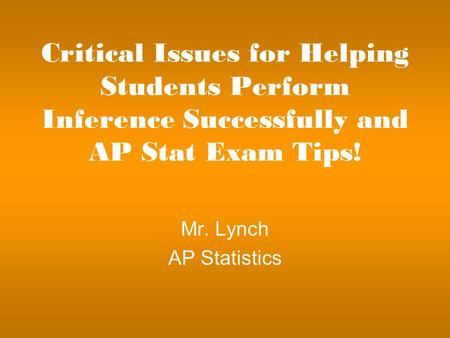Critical Issues for Helping Students Perform Inference Successfully and AP Stat Exam Tips! Mr. Lynch AP Statistics.