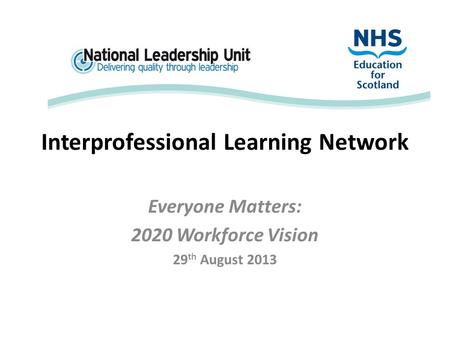 Interprofessional Learning Network Everyone Matters: 2020 Workforce Vision 29 th August 2013.
