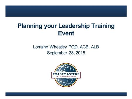 Planning your Leadership Training Event Lorraine Wheatley PQD, ACB, ALB September 28, 2015.