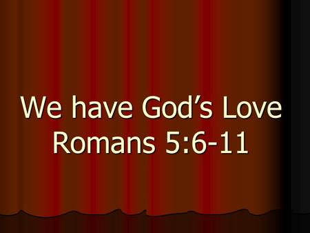 We have God’s Love Romans 5:6-11. Romans five Paul has shown to the readers that through salvation Christians have: Peace with God,Christian Hope with.