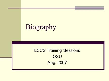 Biography LCCS Training Sessions OSU Aug. 2007. Classifying Biographies General rule: Class biographical works with the topic most closely identified.