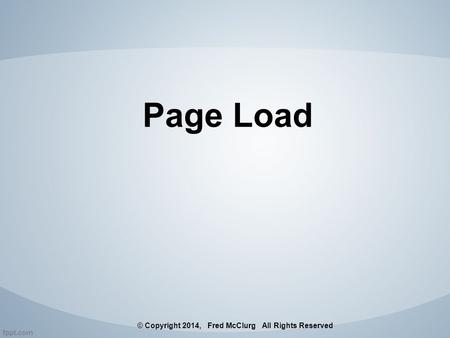 Page Load © Copyright 2014, Fred McClurg All Rights Reserved.