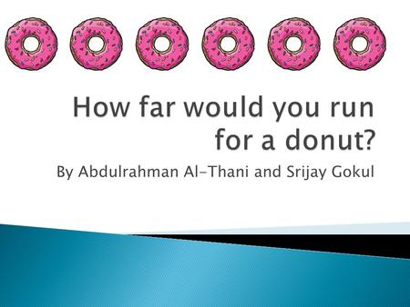 By Abdulrahman Al-Thani and Srijay Gokul.  What is a donut?... Slide 3  How far do I have to run…Slide 4  Which donut brand is the healthiest...Slide.