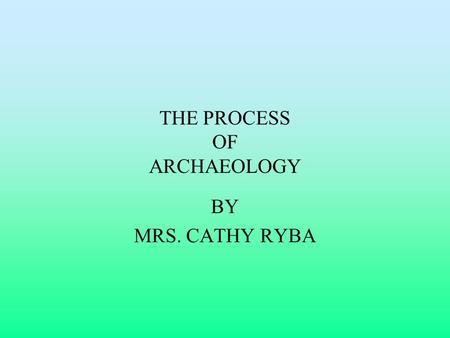 THE PROCESS OF ARCHAEOLOGY BY MRS. CATHY RYBA. THE SITE The site is located in southwestern Wisconsin. It is on the upper terrace of a farm. It was once.