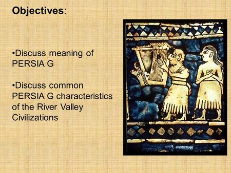 Objectives: Discuss meaning of PERSIA G Discuss common PERSIA G characteristics of the River Valley Civilizations.