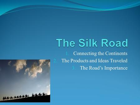 1. Connecting the Continents 2. The Products and Ideas Traveled 3. The Road’s Importance.