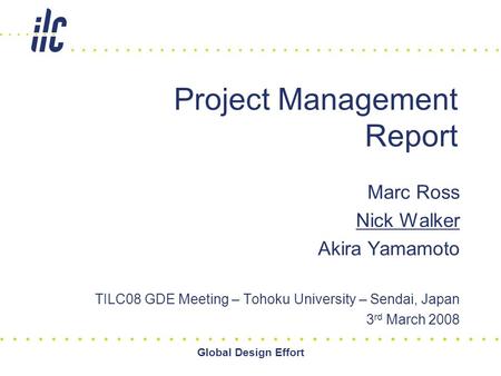 Global Design Effort Project Management Report Marc Ross Nick Walker Akira Yamamoto TILC08 GDE Meeting – Tohoku University – Sendai, Japan 3 rd March 2008.