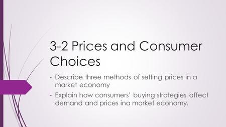 3-2 Prices and Consumer Choices -Describe three methods of setting prices in a market economy -Explain how consumers’ buying strategies affect demand and.