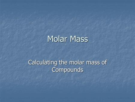 Molar Mass Calculating the molar mass of Compounds.