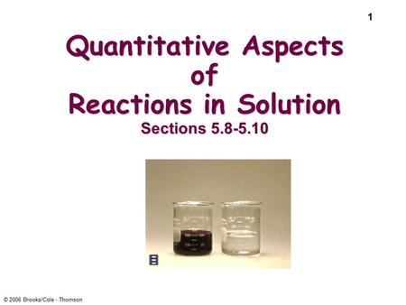 1 © 2006 Brooks/Cole - Thomson Quantitative Aspects of Reactions in Solution Sections 5.8-5.10.