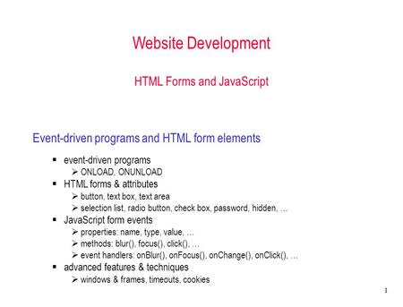 1 Website Development HTML Forms and JavaScript Event-driven programs and HTML form elements  event-driven programs  ONLOAD, ONUNLOAD  HTML forms &
