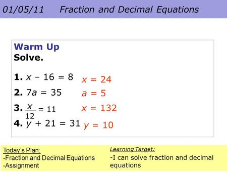 01/05/11 Fraction and Decimal Equations Today’s Plan: -Fraction and Decimal Equations -Assignment Learning Target: -I can solve fraction and decimal equations.