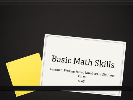 Basic Math Skills Lesson 6: Writing Mixed Numbers in Simplest Form p. 63.