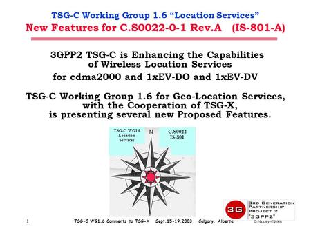 1 TSG-C WG1.6 Comments to TSG-X Sept.15-19,2003 Calgary, Alberta D.Neeley - Nokia TSG-C Working Group 1.6 “Location Services” New Features for C.S0022-0-1.