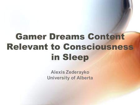 Gamer Dreams Content Relevant to Consciousness in Sleep Alexis Zederayko University of Alberta.