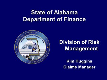 State of Alabama Department of Finance Division of Risk Management Kim Huggins Claims Manager.