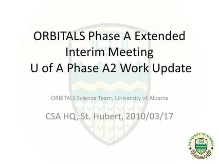 ORBITALS Phase A Extended Interim Meeting U of A Phase A2 Work Update ORBITALS Science Team, University of Alberta CSA HQ, St. Hubert, 2010/03/17.