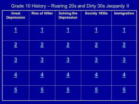 Grade 10 History – Roaring 20s and Dirty 30s Jeopardy II Great Depression Rise of HitlerSolving the Depression Society 1930sImmigration 11111 22222 33333.