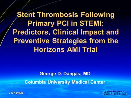 TCT 2009 Stent Thrombosis Following Primary PCI in STEMI: Predictors, Clinical Impact and Preventive Strategies from the Horizons AMI Trial George D. Dangas,