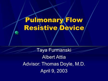 Pulmonary Flow Resistive Device Taya Furmanski Albert Attia Advisor: Thomas Doyle, M.D. April 9, 2003.