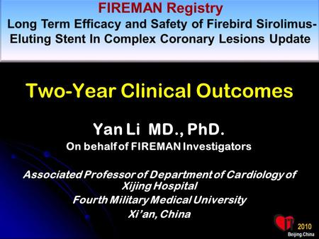Two-Year Clinical Outcomes Yan Li MD., PhD. On behalf of FIREMAN Investigators Associated Professor of Department of Cardiology of Xijing Hospital Fourth.