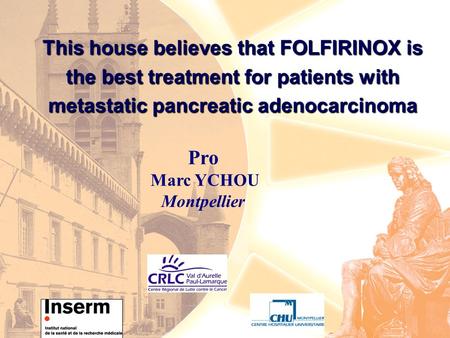 This house believes that FOLFIRINOX is the best treatment for patients with metastatic pancreatic adenocarcinoma Pro Marc YCHOU Montpellier.