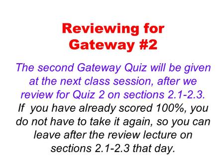 Reviewing for Gateway #2 The second Gateway Quiz will be given at the next class session, after we review for Quiz 2 on sections 2.1-2.3. If you have already.