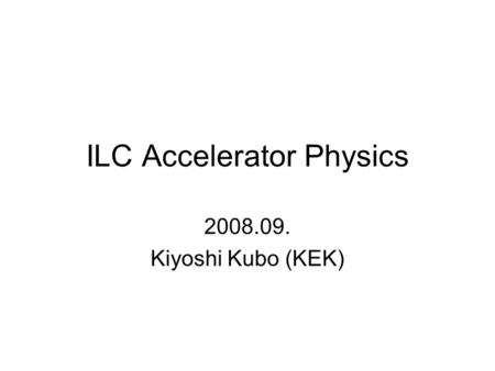 ILC Accelerator Physics 2008.09. Kiyoshi Kubo (KEK)