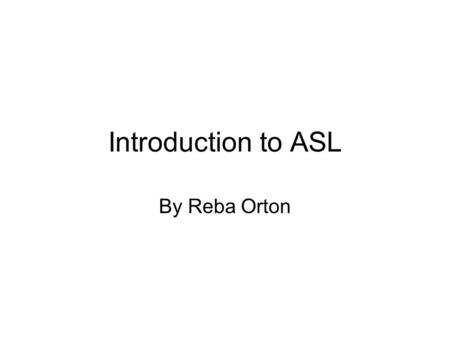 Introduction to ASL By Reba Orton.